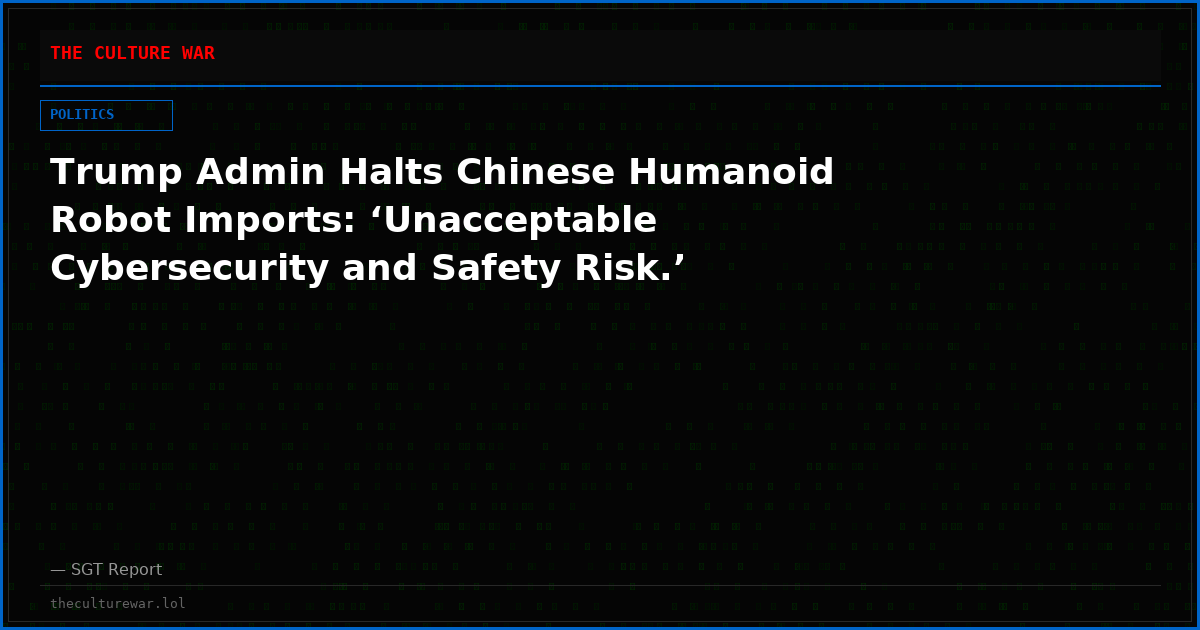 Trump Admin Halts Chinese Humanoid Robot Imports: ‘Unacceptable Cybersecurity and Safety Risk.’