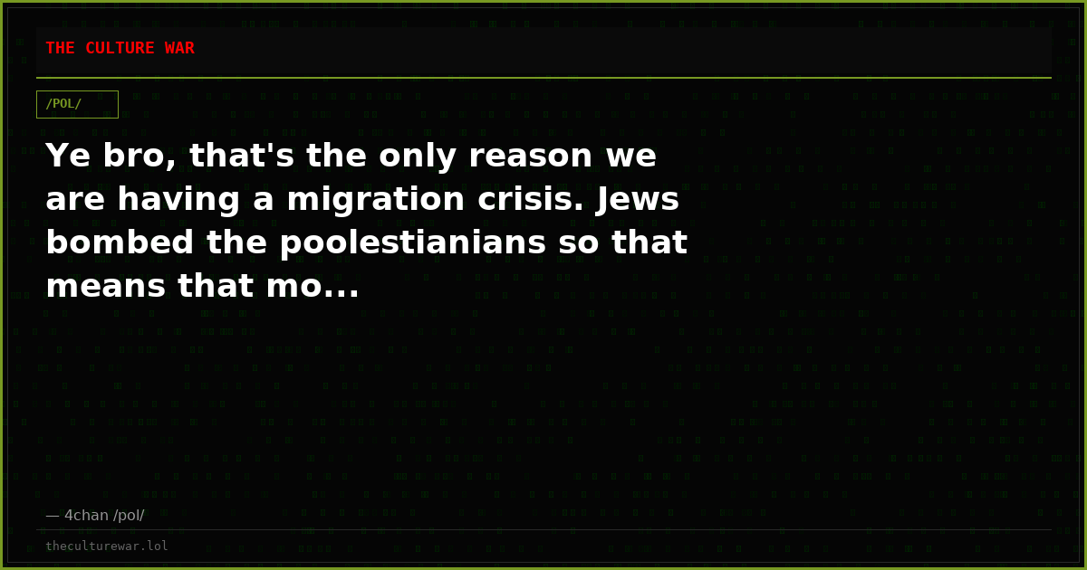 Ye bro, that's the only reason we are having a migration crisis. Jews bombed the poolestianians so that means that mo...