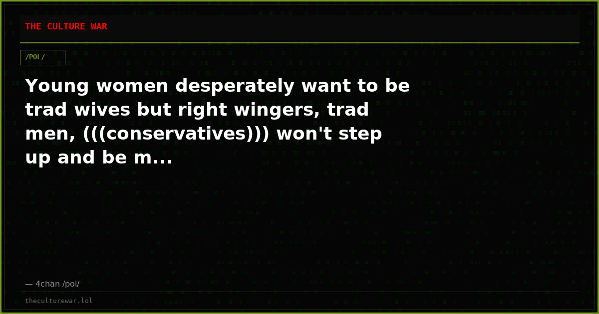 Young women desperately want to be trad wives but right wingers, trad men, (((conservatives))) won't step up and be m...