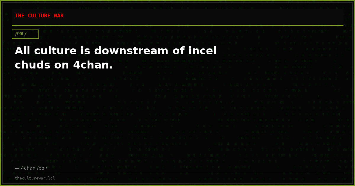 All culture is downstream of incel chuds on 4chan.