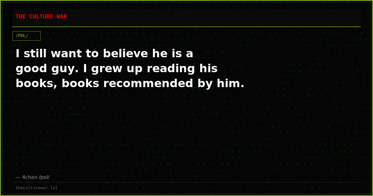 I still want to believe he is a good guy. I grew up reading his books, books recommended by him.