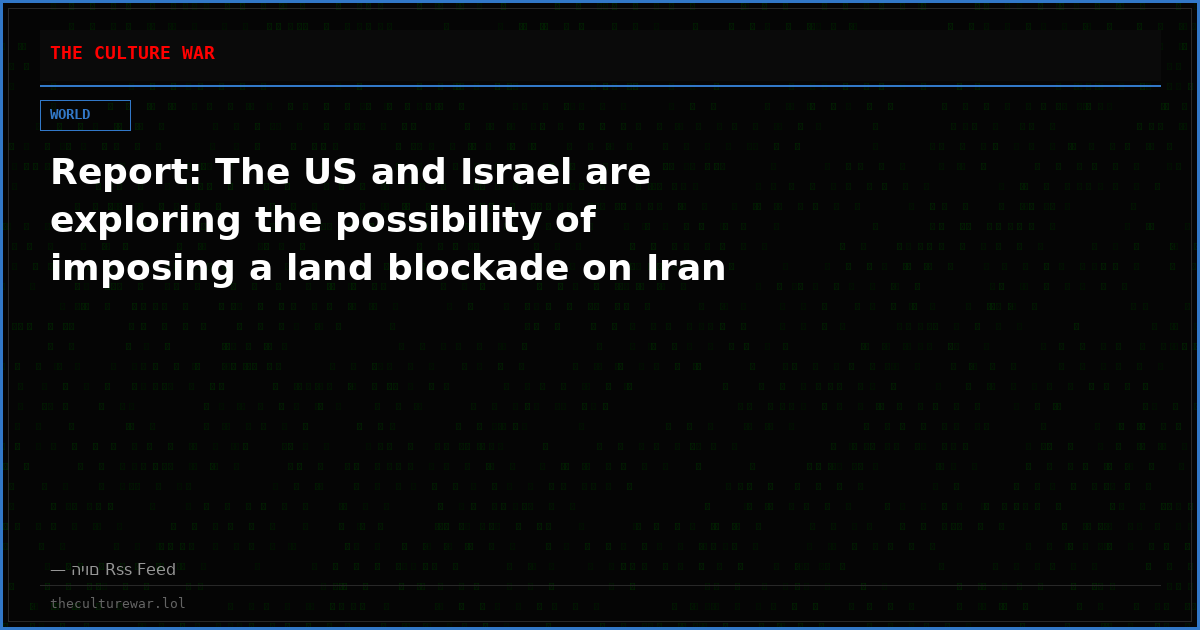 Report: The US and Israel are exploring the possibility of imposing a land blockade on Iran