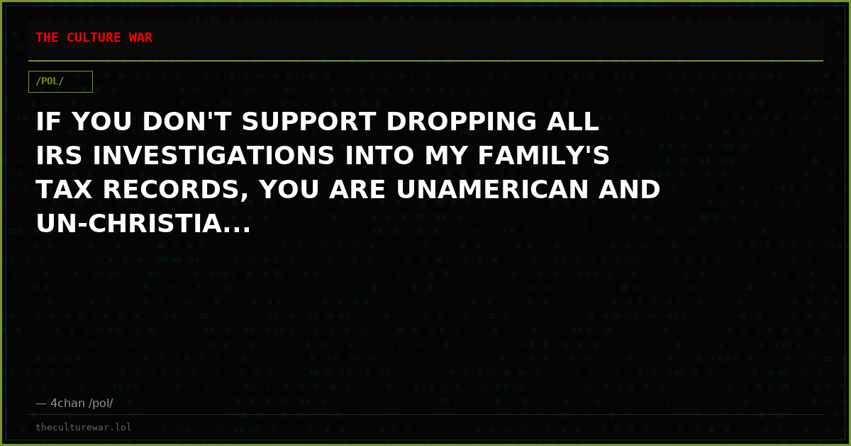 IF YOU DON'T SUPPORT DROPPING ALL IRS INVESTIGATIONS INTO MY FAMILY'S TAX RECORDS, YOU ARE UNAMERICAN AND UN-CHRISTIA...