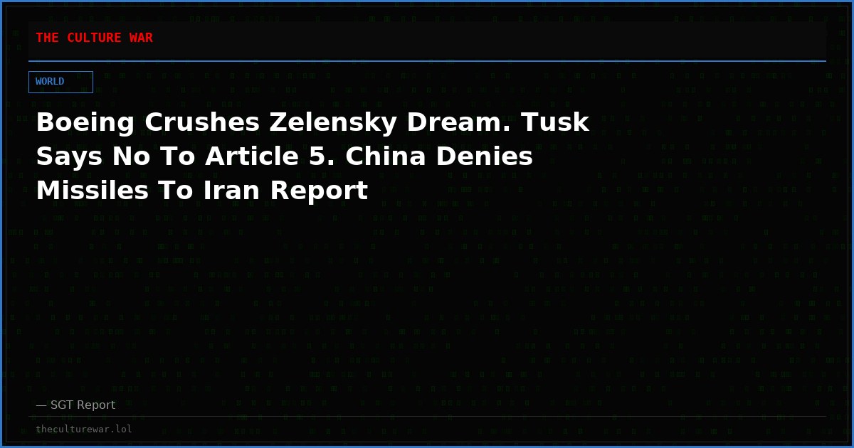 Boeing Crushes Zelensky Dream. Tusk Says No To Article 5. China Denies Missiles To Iran Report