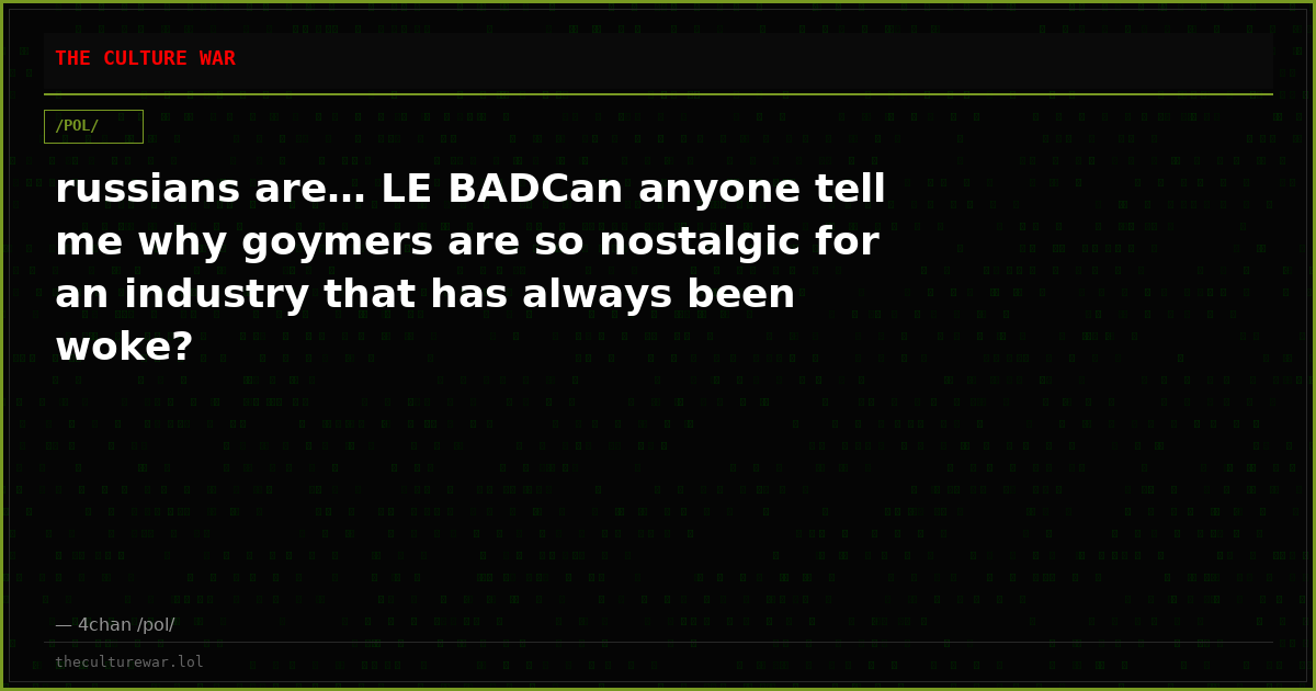 russians are… LE BADCan anyone tell me why goymers are so nostalgic for an industry that has always been woke?
