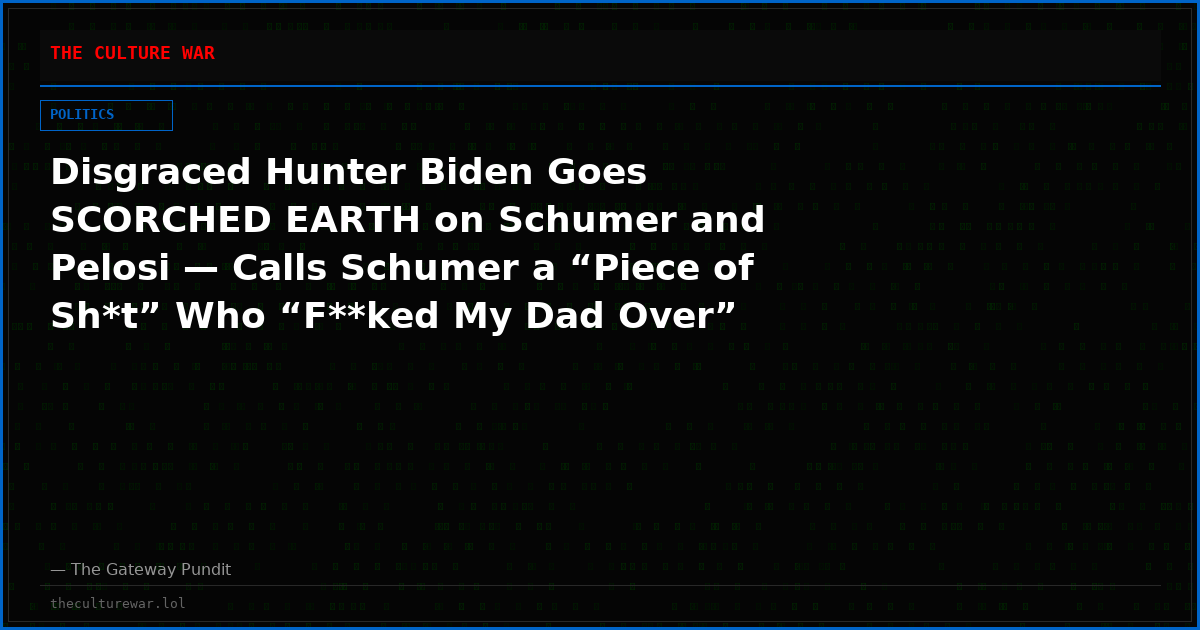 Disgraced Hunter Biden Goes SCORCHED EARTH on Schumer and Pelosi — Calls Schumer a “Piece of Sh*t” Who “F**ked My Dad Over”