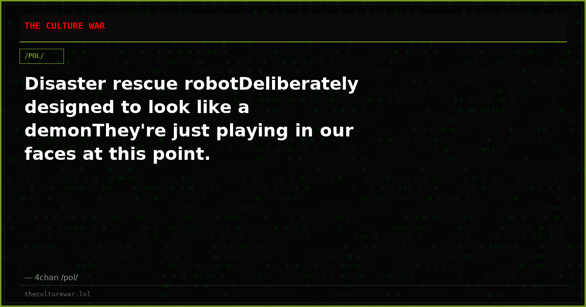 Disaster rescue robotDeliberately designed to look like a demonThey're just playing in our faces at this point.