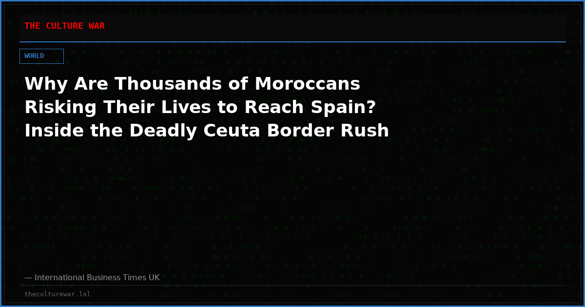 Why Are Thousands of Moroccans Risking Their Lives to Reach Spain? Inside the Deadly Ceuta Border Rush
