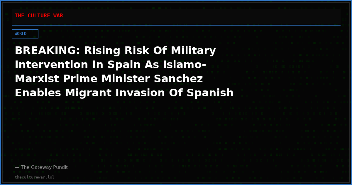 BREAKING: Rising Risk Of Military Intervention In Spain As Islamo-Marxist Prime Minister Sanchez Enables Migrant Invasion Of Spanish Territory