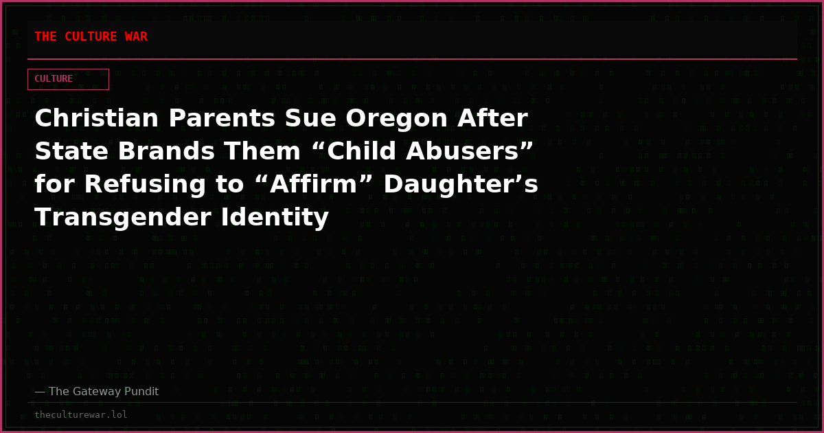 Christian Parents Sue Oregon After State Brands Them “Child Abusers” for Refusing to “Affirm” Daughter’s Transgender Identity