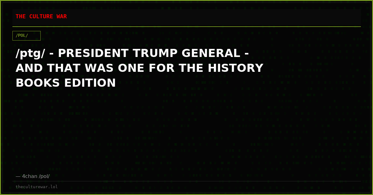 /ptg/ - PRESIDENT TRUMP GENERAL - AND THAT WAS ONE FOR THE HISTORY BOOKS EDITION