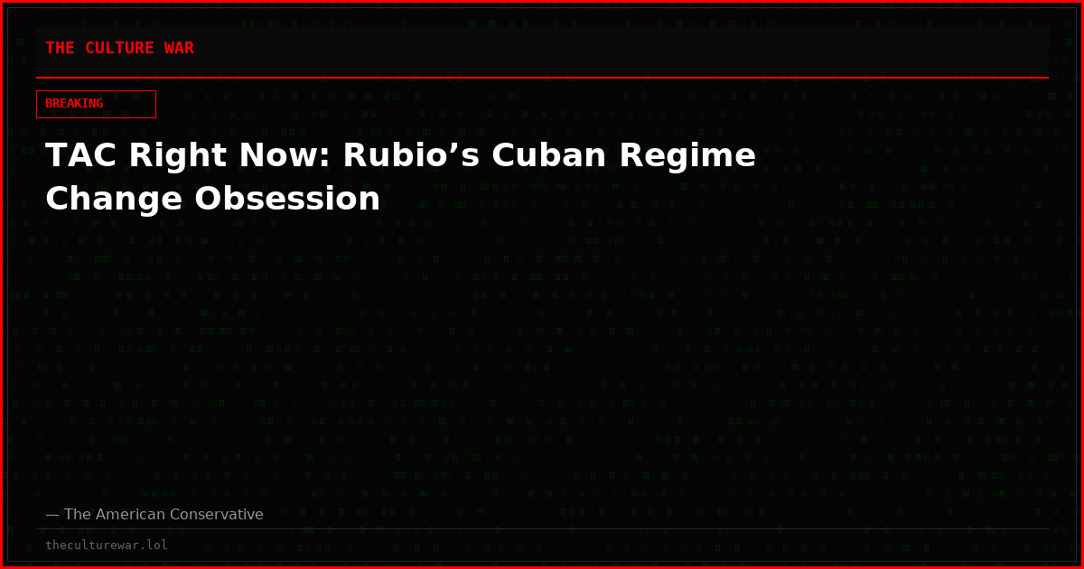 TAC Right Now: Rubio’s Cuban Regime Change Obsession
