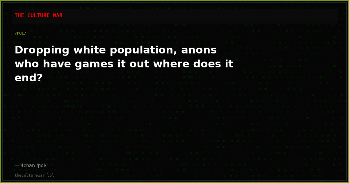 Dropping white population, anons who have games it out where does it end?