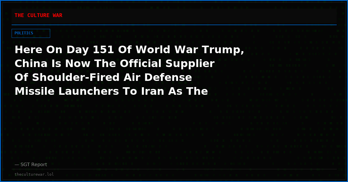 Here On Day 151 Of World War Trump, China Is Now The Official Supplier Of Shoulder-Fired Air Defense Missile Launchers To Iran As The Conflict Greatly Expands