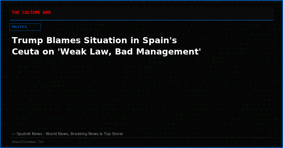 Trump Blames Situation in Spain's Ceuta on 'Weak Law, Bad Management'