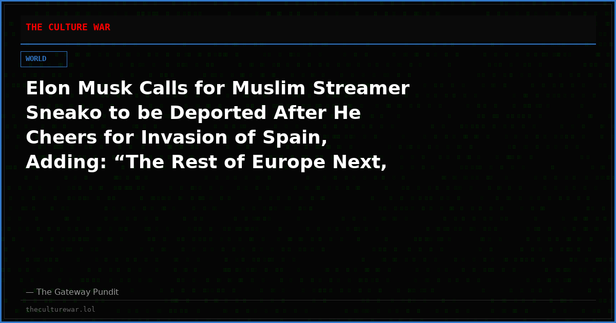 Elon Musk Calls for Muslim Streamer Sneako to be Deported After He Cheers for Invasion of Spain, Adding: “The Rest of Europe Next, Inshallah”