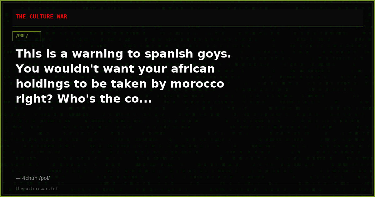 This is a warning to spanish goys. You wouldn't want your african holdings to be taken by morocco right? Who's the co...