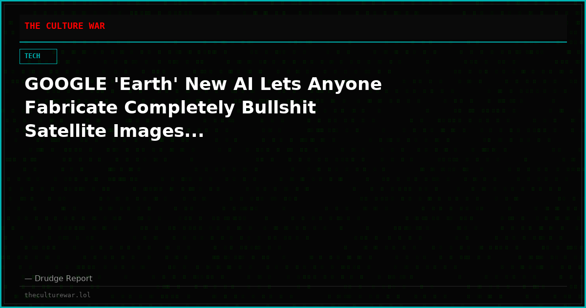 GOOGLE 'Earth' New AI Lets Anyone Fabricate Completely Bullshit Satellite Images...