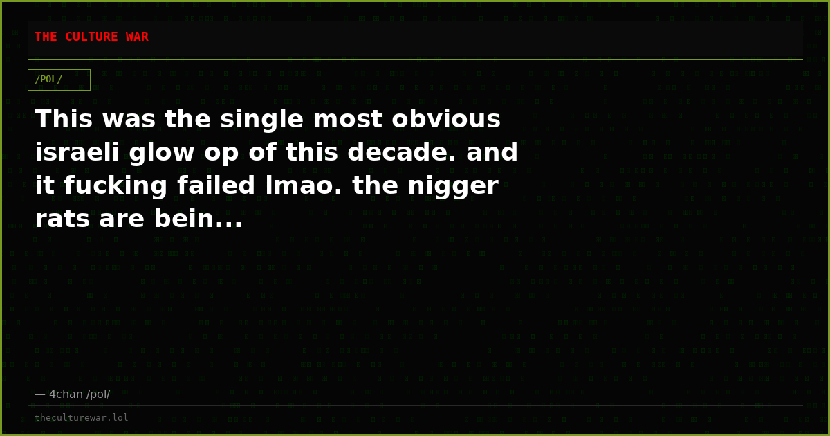 This was the single most obvious israeli glow op of this decade. and it fucking failed lmao. the nigger rats are bein...