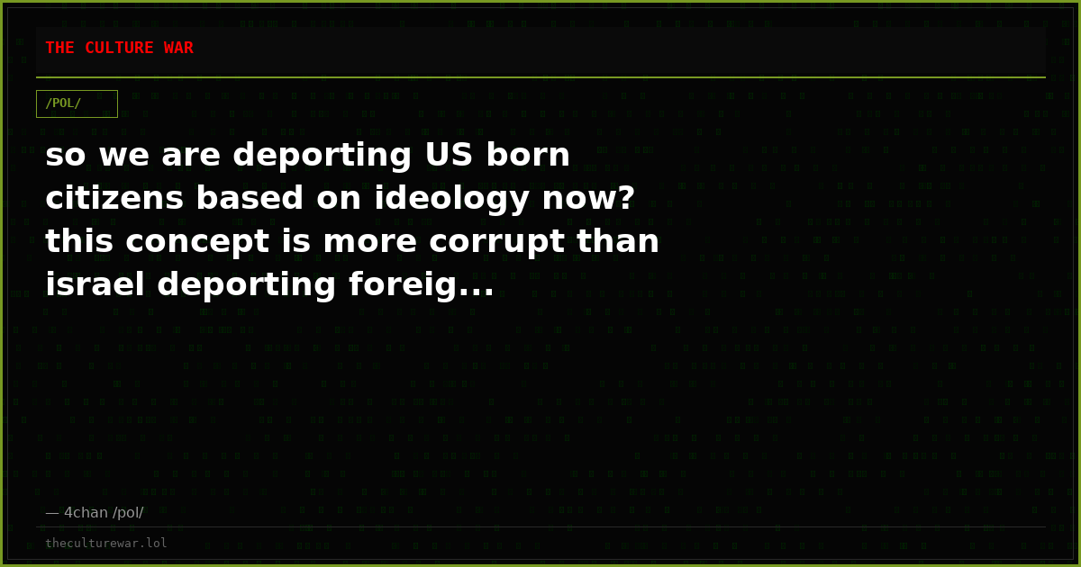 so we are deporting US born citizens based on ideology now? this concept is more corrupt than israel deporting foreig...