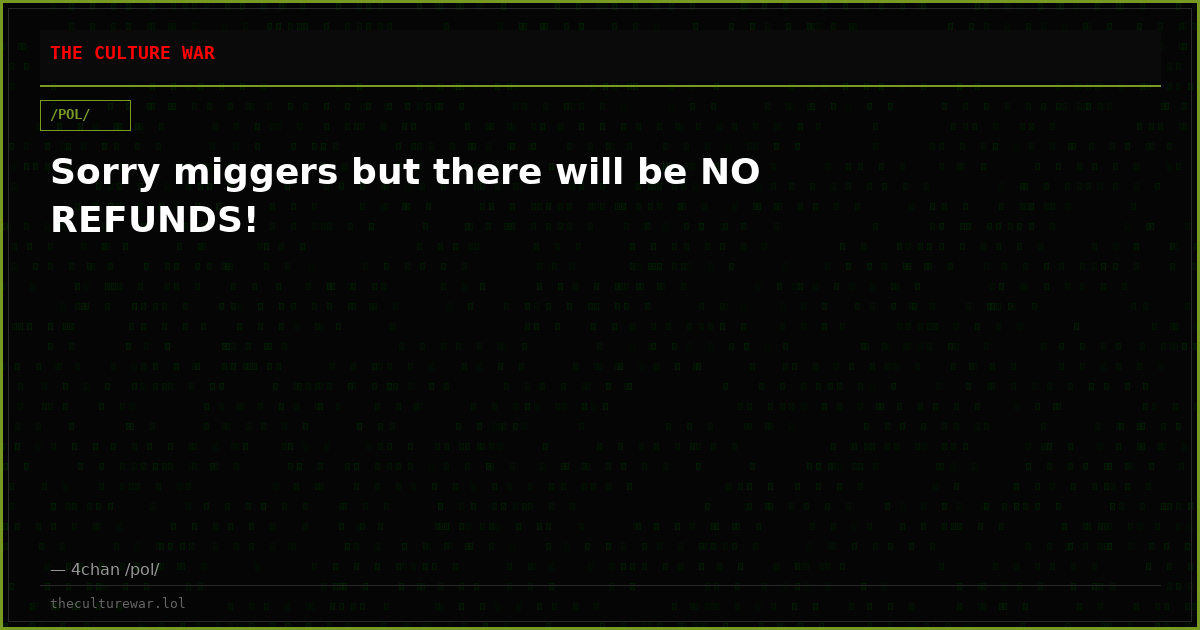 Sorry miggers but there will be NO REFUNDS!