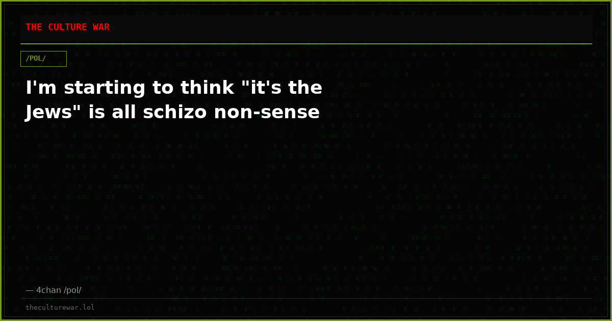 I'm starting to think "it's the Jews" is all schizo non-sense