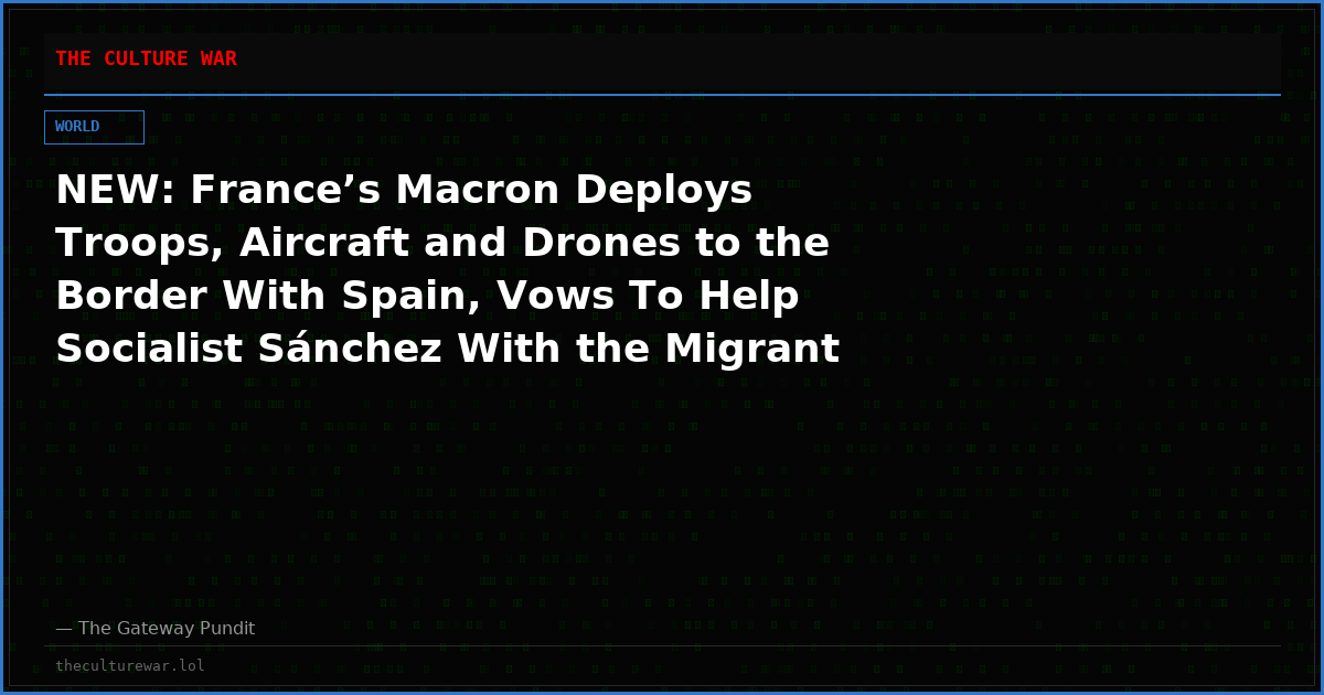 NEW: France’s Macron Deploys Troops, Aircraft and Drones to the Border With Spain, Vows To Help Socialist Sánchez With the Migrant Invasion of Ceuta