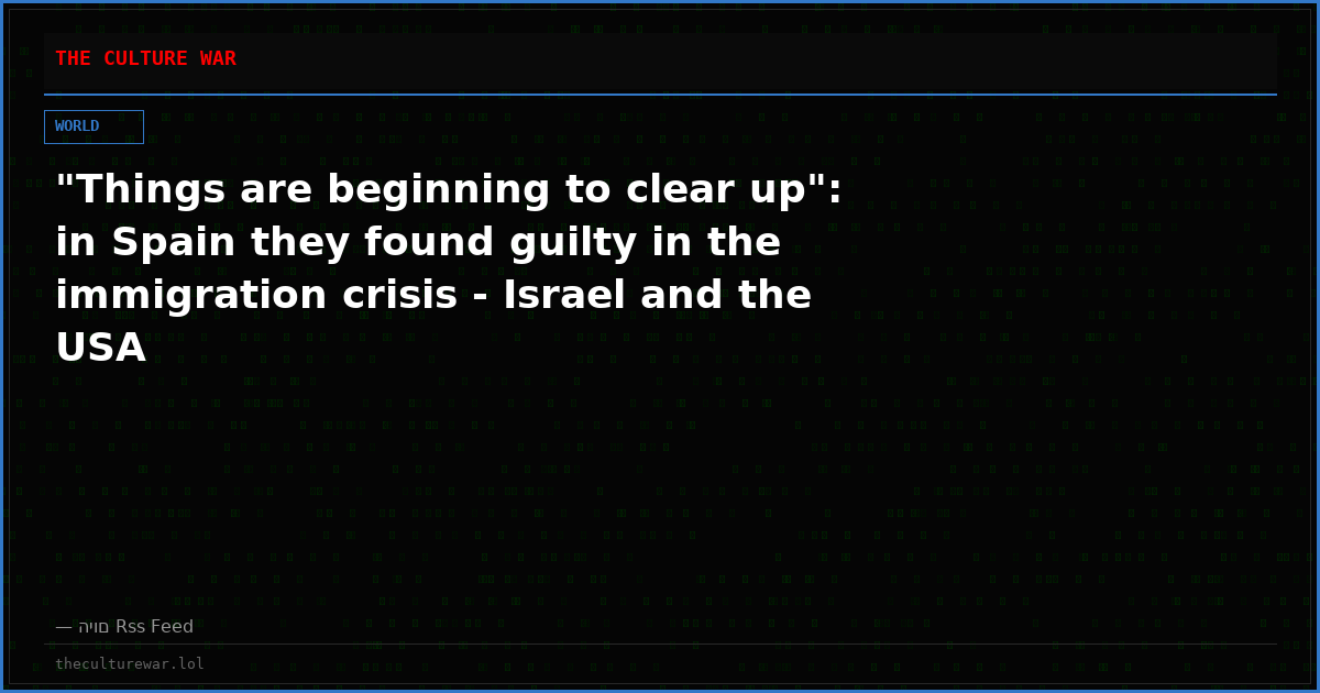 "Things are beginning to clear up": in Spain they found guilty in the immigration crisis - Israel and the USA