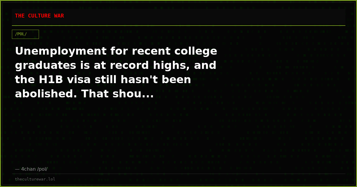 Unemployment for recent college graduates is at record highs, and the H1B visa still hasn't been abolished. That shou...