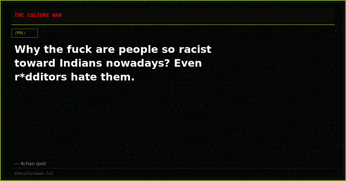 Why the fuck are people so racist toward Indians nowadays? Even r*dditors hate them.