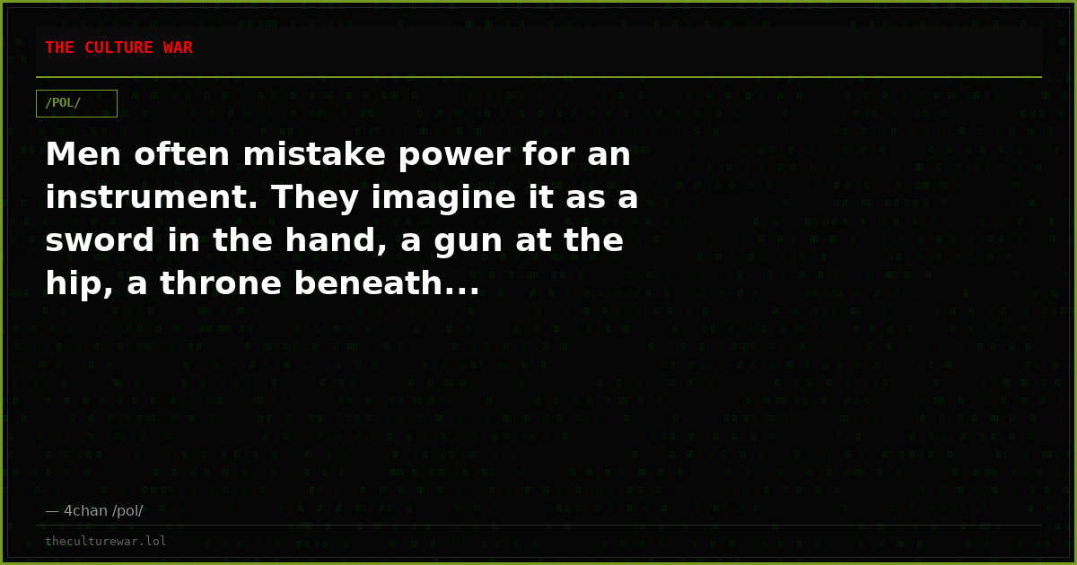 Men often mistake power for an instrument. They imagine it as a sword in the hand, a gun at the hip, a throne beneath...