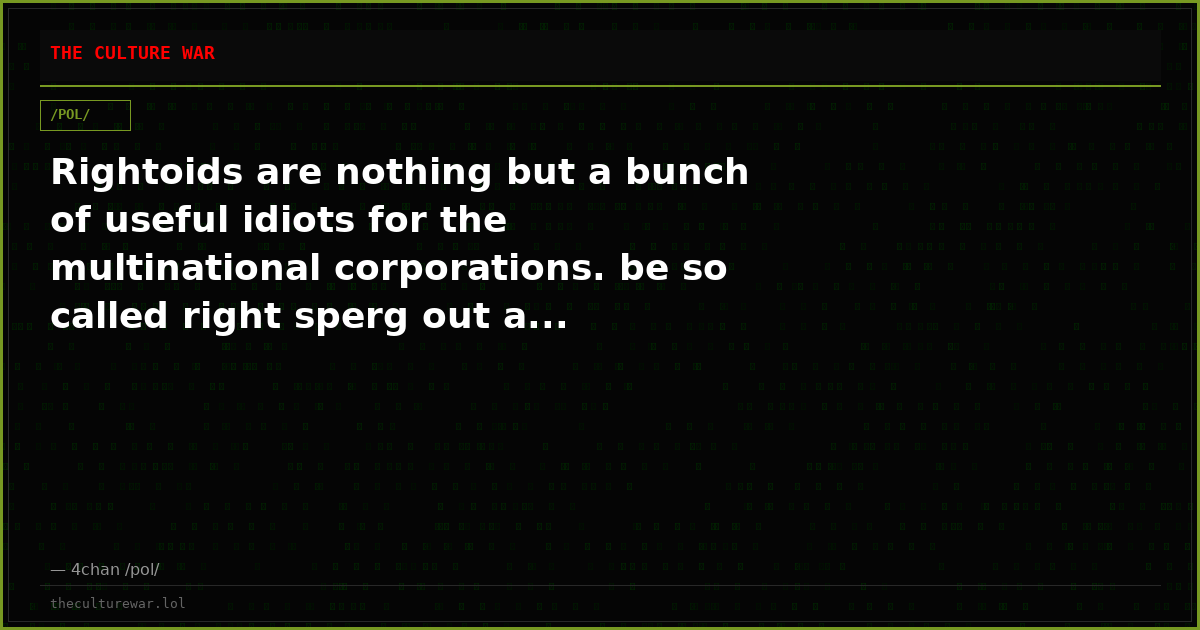 Rightoids are nothing but a bunch of useful idiots for the multinational corporations. be so called right sperg out a...