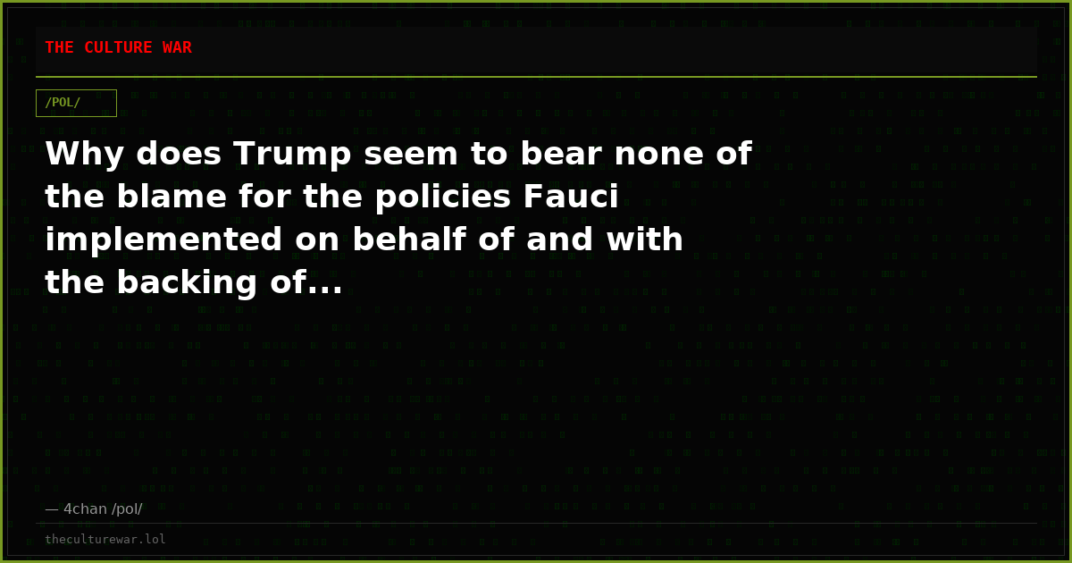 Why does Trump seem to bear none of the blame for the policies Fauci implemented on behalf of and with the backing of...