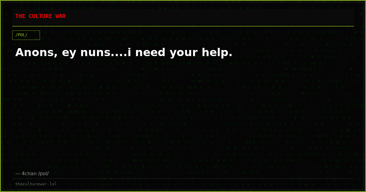 Anons, ey nuns....i need your help.