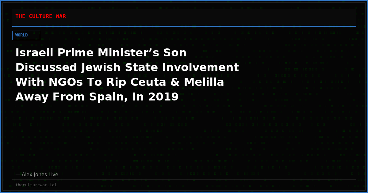 Israeli Prime Minister’s Son Discussed Jewish State Involvement With NGOs To Rip Ceuta & Melilla Away From Spain, In 2019