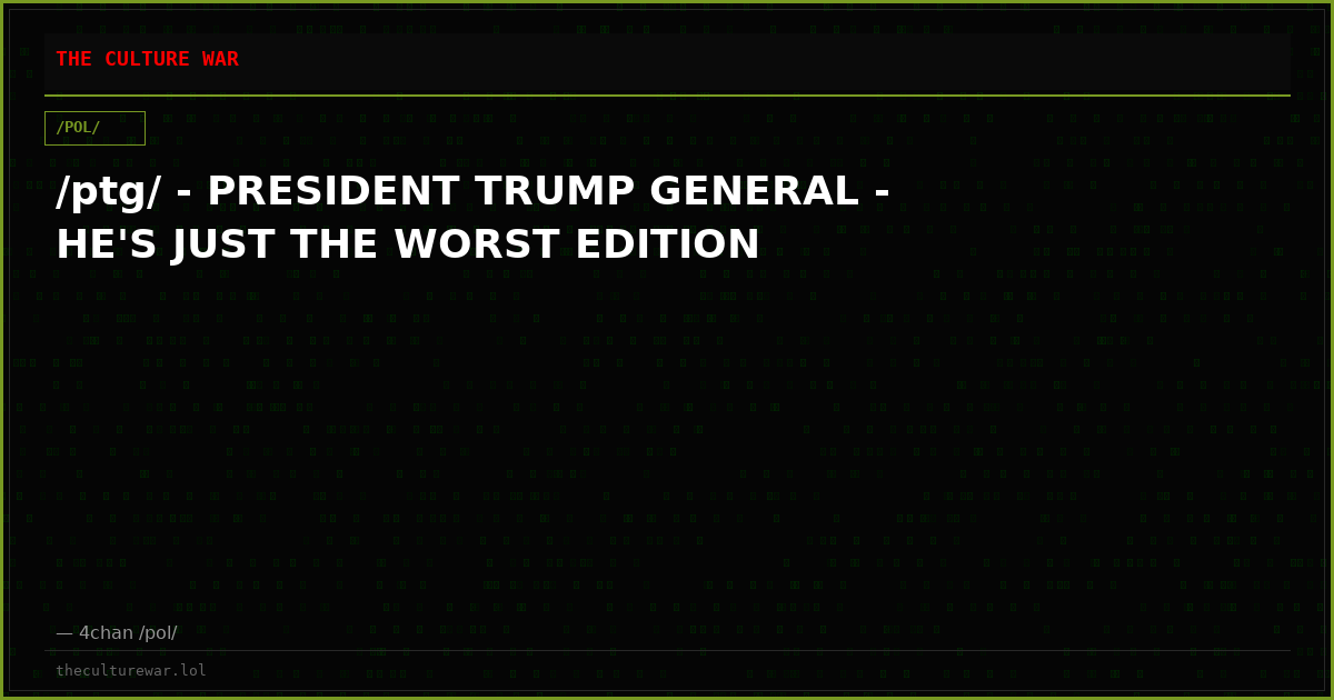 /ptg/ - PRESIDENT TRUMP GENERAL - HE'S JUST THE WORST EDITION