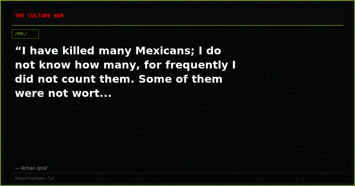 “I have killed many Mexicans; I do not know how many, for frequently I did not count them. Some of them were not wort...