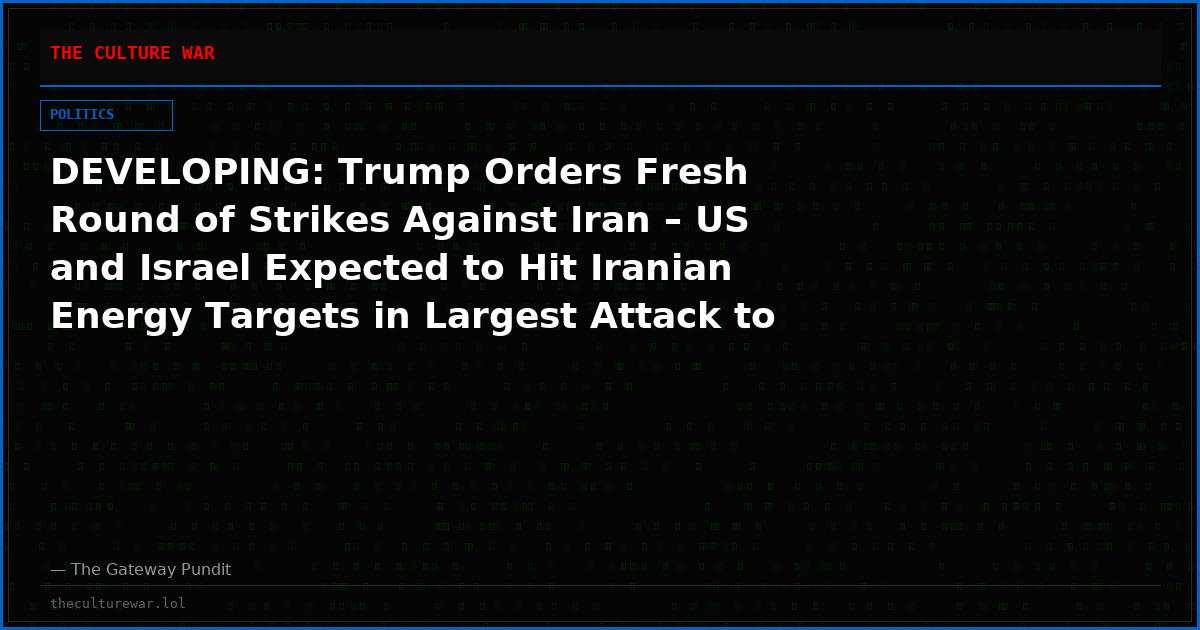 DEVELOPING: Trump Orders Fresh Round of Strikes Against Iran – US and Israel Expected to Hit Iranian Energy Targets in Largest Attack to Date