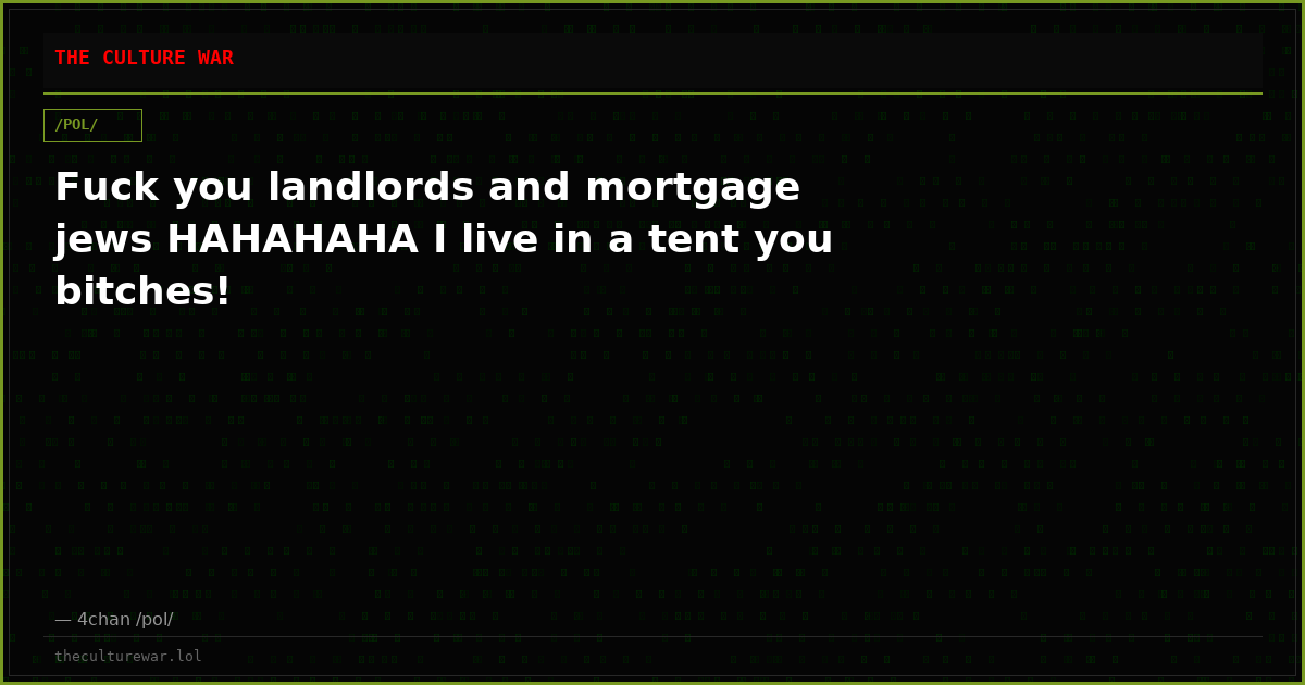 Fuck you landlords and mortgage jews HAHAHAHA I live in a tent you bitches!