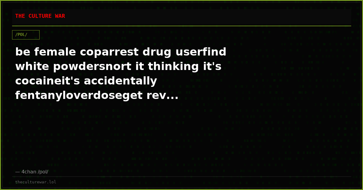 be female coparrest drug userfind white powdersnort it thinking it's cocaineit's accidentally fentanyloverdoseget rev...