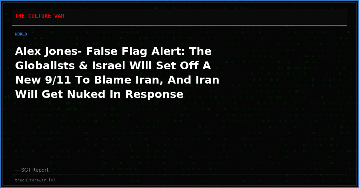Alex Jones- False Flag Alert: The Globalists & Israel Will Set Off A New 9/11 To Blame Iran, And Iran Will Get Nuked In Response