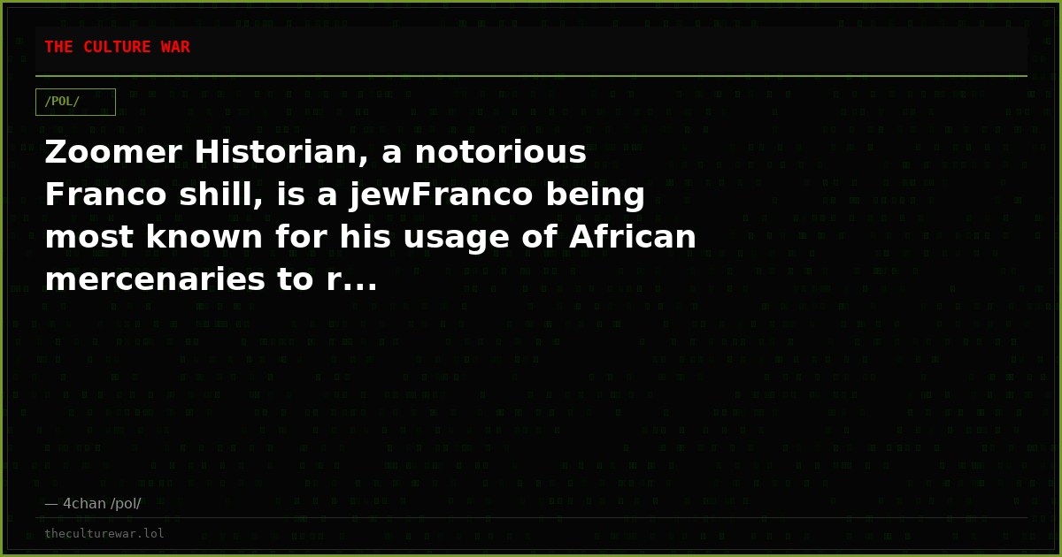Zoomer Historian, a notorious Franco shill, is a jewFranco being most known for his usage of African mercenaries to r...
