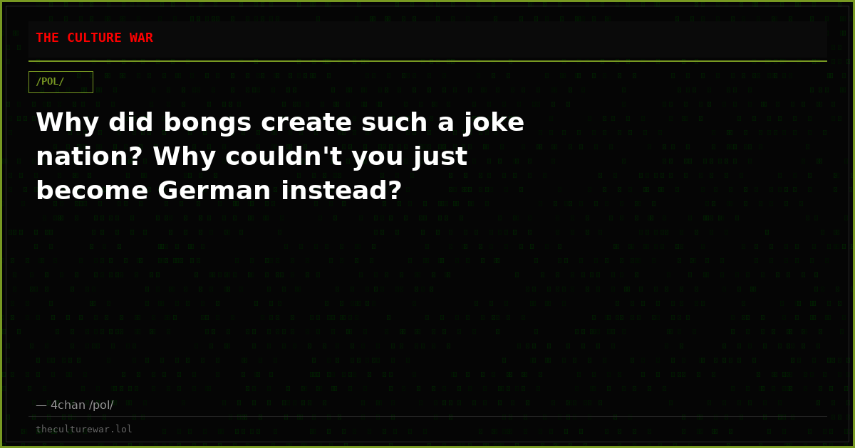Why did bongs create such a joke nation? Why couldn't you just become German instead?