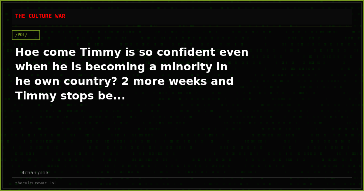 Hoe come Timmy is so confident even when he is becoming a minority in he own country? 2 more weeks and Timmy stops be...