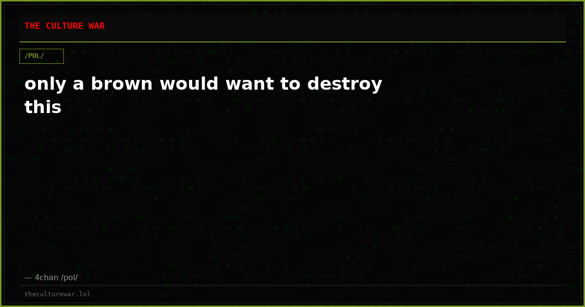 only a brown would want to destroy this