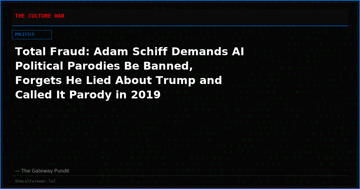 Total Fraud: Adam Schiff Demands AI Political Parodies Be Banned, Forgets He Lied About Trump and Called It Parody in 2019