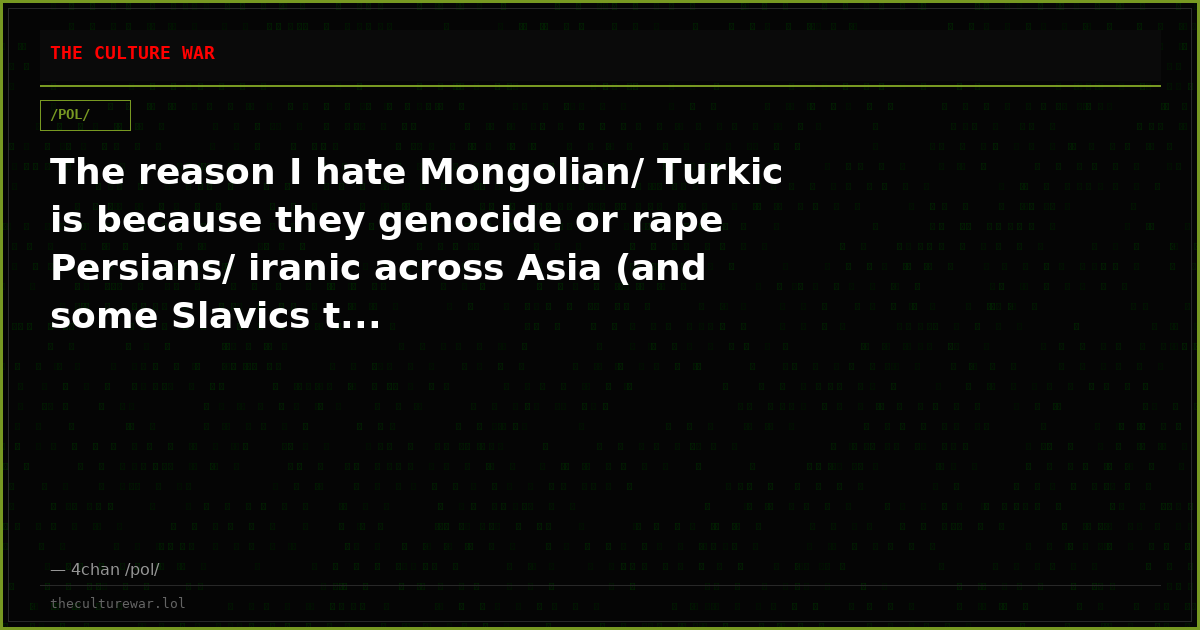 The reason I hate Mongolian/ Turkic is because they genocide or rape Persians/ iranic across Asia (and some Slavics t...
