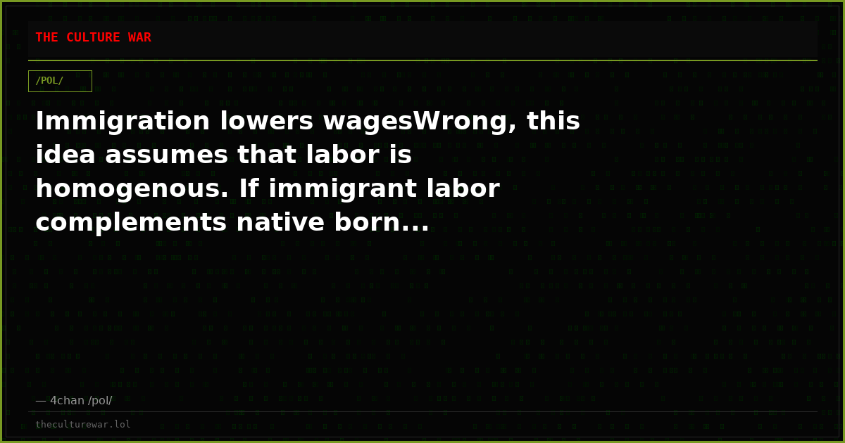 Immigration lowers wagesWrong, this idea assumes that labor is homogenous. If immigrant labor complements native born...