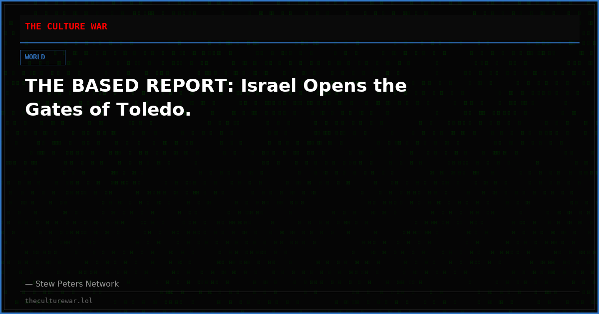 THE BASED REPORT: Israel Opens the Gates of Toledo.