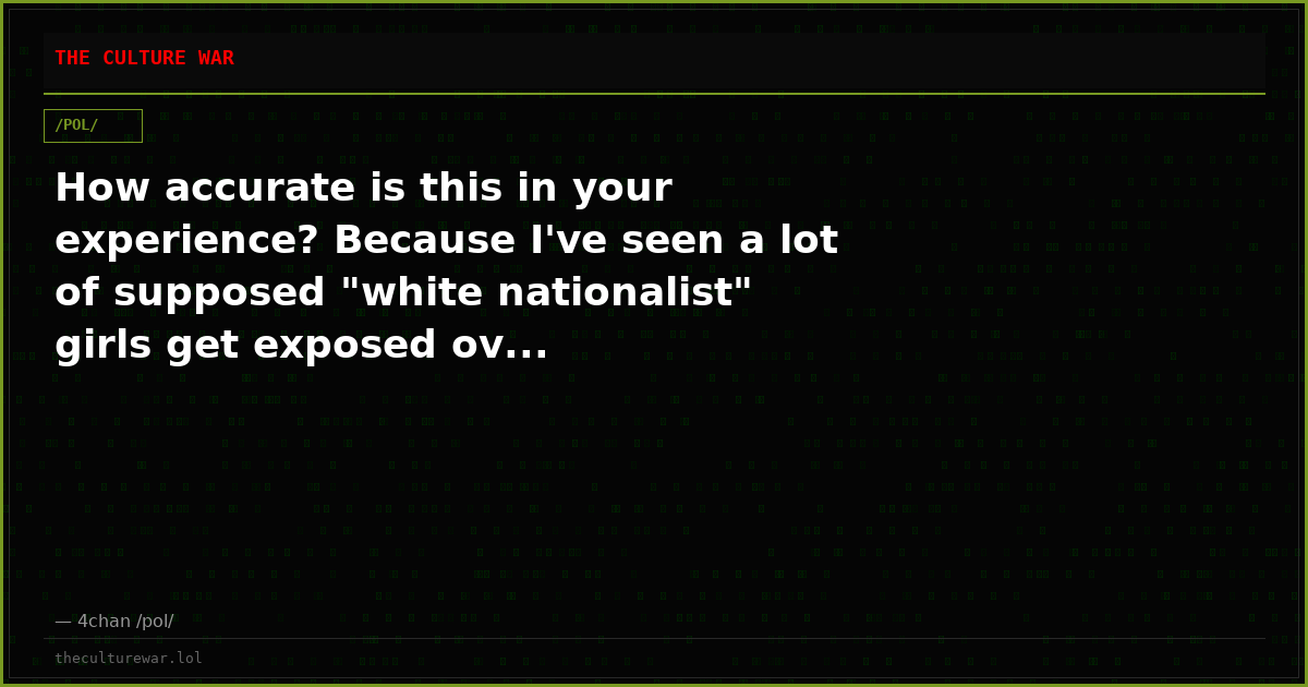 How accurate is this in your experience? Because I've seen a lot of supposed "white nationalist" girls get exposed ov...